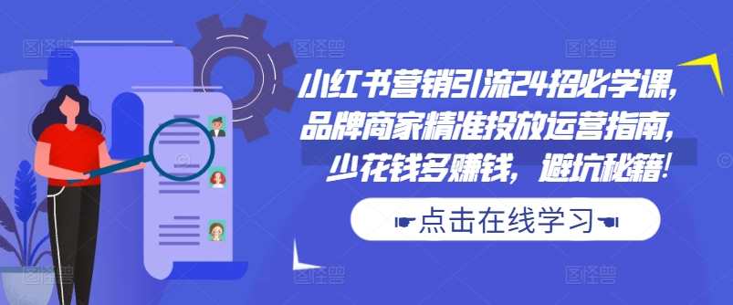 小红书营销引流24招必学课，品牌商家精准投放运营指南，少花钱多赚钱，避坑秘籍!,学习,定位,合作,第1张
