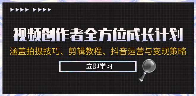 视频创作者全方位成长计划：涵盖拍摄技巧、剪辑教程、抖音运营与变现策略