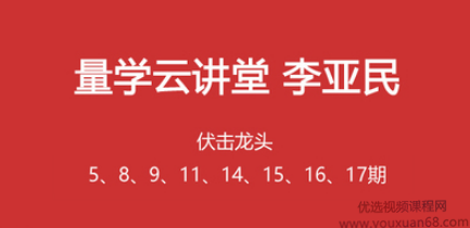 量学云讲堂李亚民伏击龙头5期8期9期11期13期14期15期16期17期