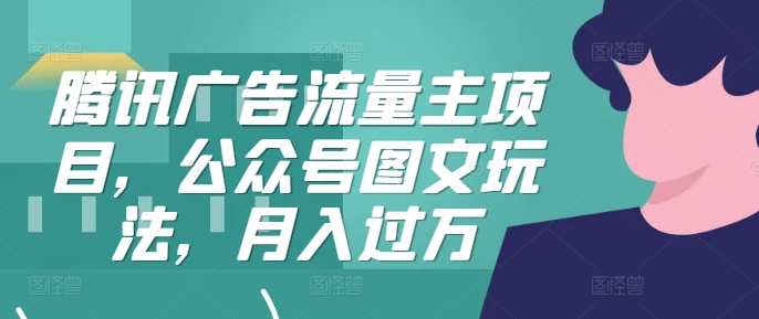 腾讯广告流量主项目，公众号图文玩法，月入过万