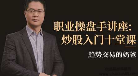 趋势交易的奶爸，职业操盘手讲座：炒股入门十堂课,课程,教育,第1张