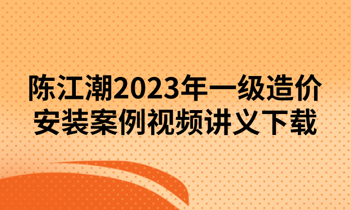 造价工程师 233案例陈江潮冲刺班名师讲座视频课件全套,课程,第1张