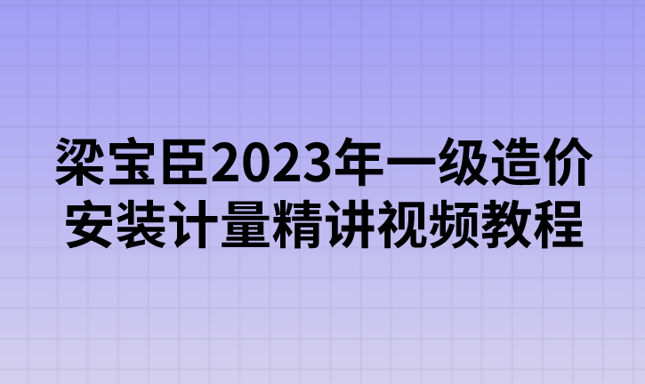 造价工程师 造价JX安装计量梁宝臣精讲班名师讲座视频课件全套,课程,第1张