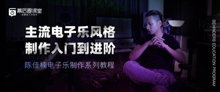 【幕后圈课堂】陈佳楠电子乐制作系列教程：主流电子乐风格制作入门到进阶,课程,学习,理解,直播,第1张