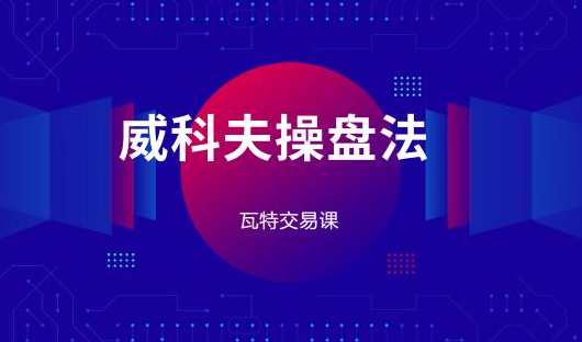 瓦特交易课《价量经典系列课 威科夫操盘法》,课程,第1张