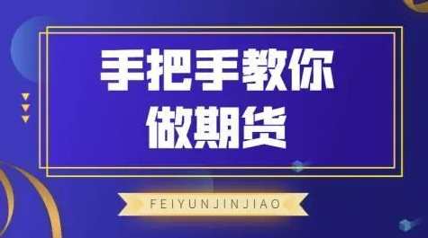 飞云金教《手把手教你做期货》,课程,第1张 飞云金教《手把手教你做期货》,课程,第1张