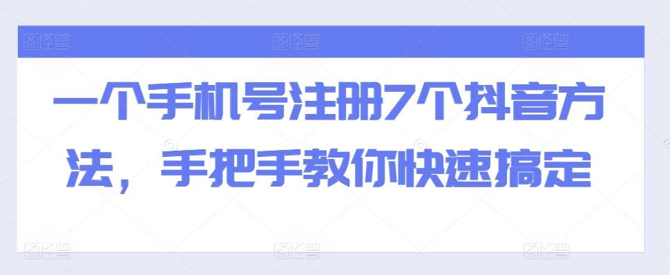 一个手机号注册7个抖音方法,手把手教你快速搞定,课程,发展,第1张 一个手机号注册7个抖音方法,手把手教你快速搞定,课程,发展,第1张
