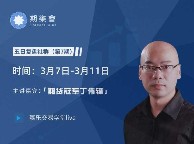 【第7期】期货冠军丁伟锋5日复盘社群（2022年3月7日-3月11日）,课程,直播,第1张