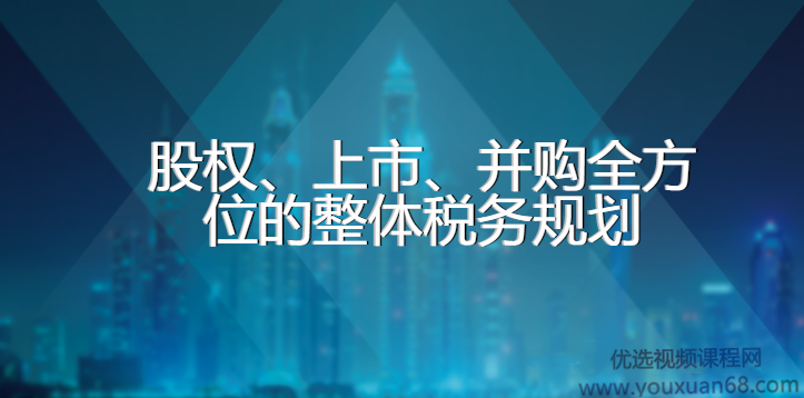 股权、上市、并购全方位的整体税务规划