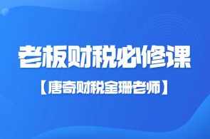 【唐奇财税金珊老师】老板财税必修课28节
