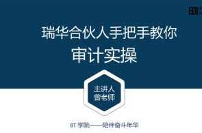 BT学院审计课：瑞华合伙人手把手教你审计实操（视频+讲义）