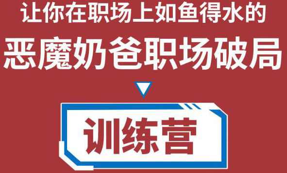 恶魔奶爸职场破局训练营1.0，让你在职场上如鱼得水
