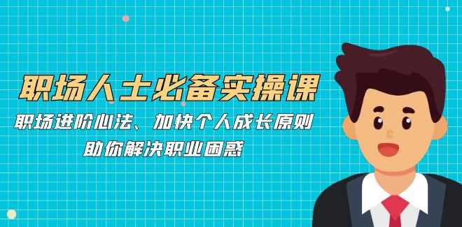 职场人士必备实操课：职场进阶心法、加快个人成长原则，助你解决职业困惑,课程,理解,竞争,成长,领导,第1张