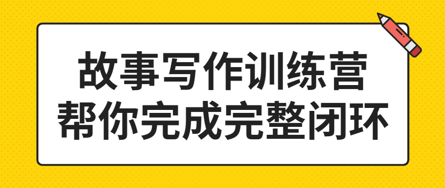 故事写作训练营 帮你完成完整闭环