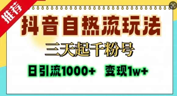 抖音自热流打法，三天起千粉号，单视频十万播放量，日引精准粉1000+