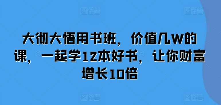 大彻大悟用书班，价值几W的课，一起学12本好书，让你财富增长10倍
