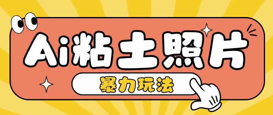 Ai粘土照片玩法简单粗暴，小白轻松上手单日收入200+