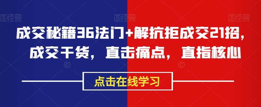 成交秘籍36法门+解抗拒成交21招，成交干货，直击痛点，直指核心