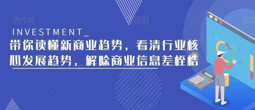 带你读懂新商业趋势，看清行业核心发展趋势，解除商业信息差桎梏