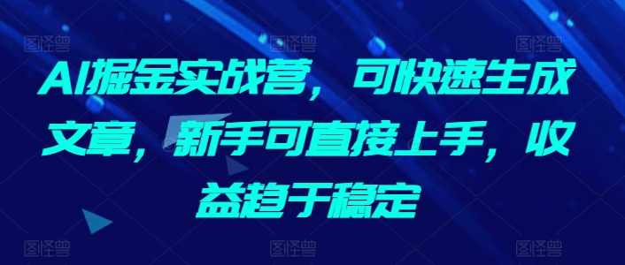 AI掘金实战营，可快速生成文章，新手可直接上手，收益趋于稳定,课程,定位,微信,模板,人工智能,第1张