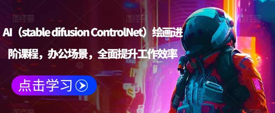 AI（stable difusion ControlNet）绘画进阶课程，办公场景，全面提升工作效率