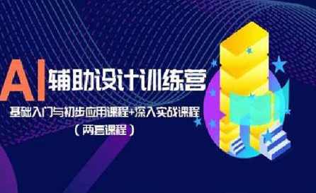 AI辅助设计训练营：基础入门与初步应用课程+深入实战课程