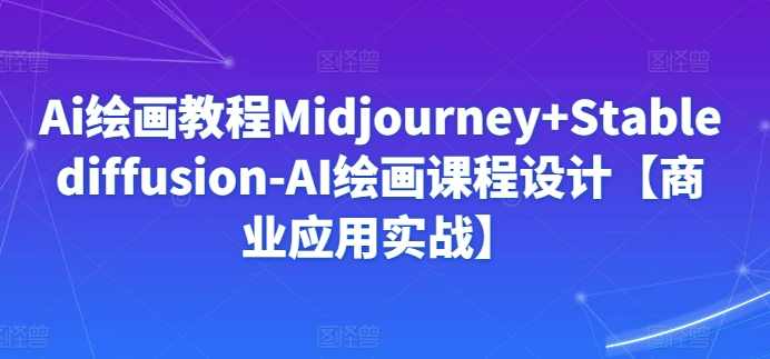 Ai绘画教程Midjourney+Stablediffusion-AI绘画课程设计【商业应用实战】,课程,学习,第1张
