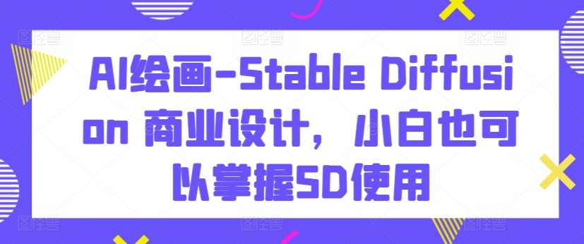AI绘画-Stable Diffusion 商业设计，小白也可以掌握SD使用,课程,脚本,人工智能,第1张