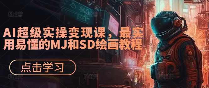 AI绘画&amp;设计实战班：MJ+SD+ChatGPT，一站式掌握未来设计技能，AI超级实操变现课