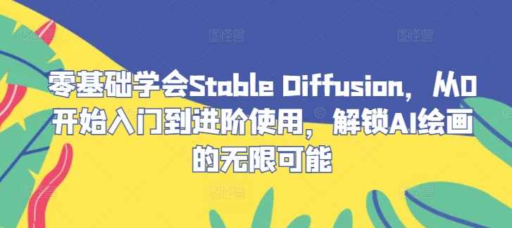 零基础学会Stable Diffusion，从0开始入门到进阶使用，解锁AI绘画的无限可能,课程,学习,电子商务,脚本,摄影,第1张
