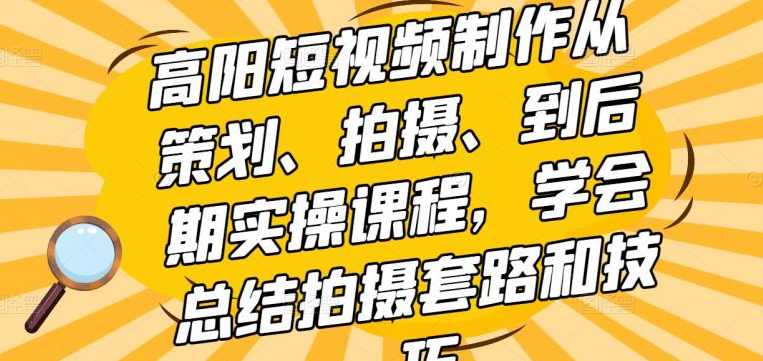 高阳短视频制作从策划、拍摄、到后期实操课程，学会总结拍摄套路和技巧,课程,学习,摄影,视频制作,后期制作,第1张