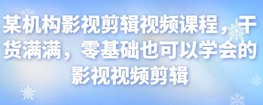 某机构影视剪辑视频课程，干货满满，零基础也可以学会的影视视频剪辑