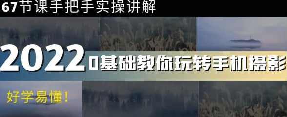 0基础教你玩转手机摄影：67节课手把手实操讲解，好学易懂