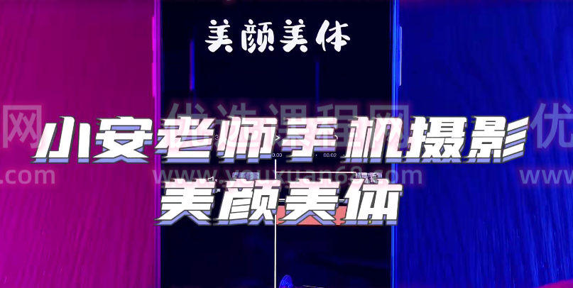 小安老师手机摄影系统课 拍摄+剪辑+思维+辅导