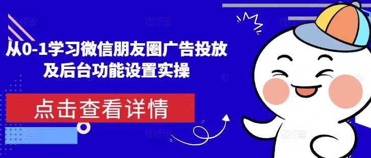 从0-1学习微信朋友圈广告投放及后台功能设置实操,学习,目标,微信,小程序,适应,第1张