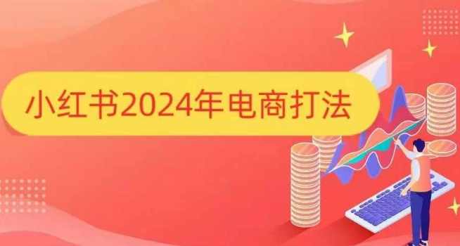 小红书2024年电商打法，手把手教你如何打爆小红书店铺,电商,第1张