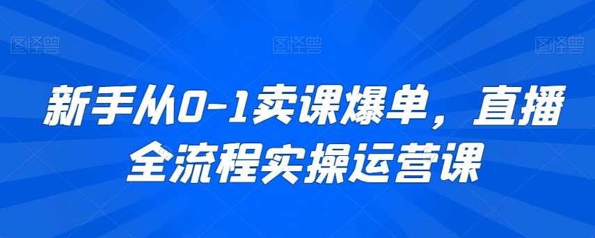 新手从0-1卖课爆单直播全流程运营课,课程,直播,脚本,第1张