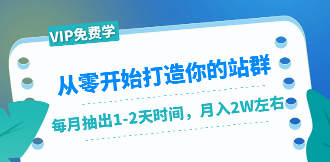 从零开始打造你的站群：1个月只需要你抽出1-2天时间，月入2W左右（25节课）