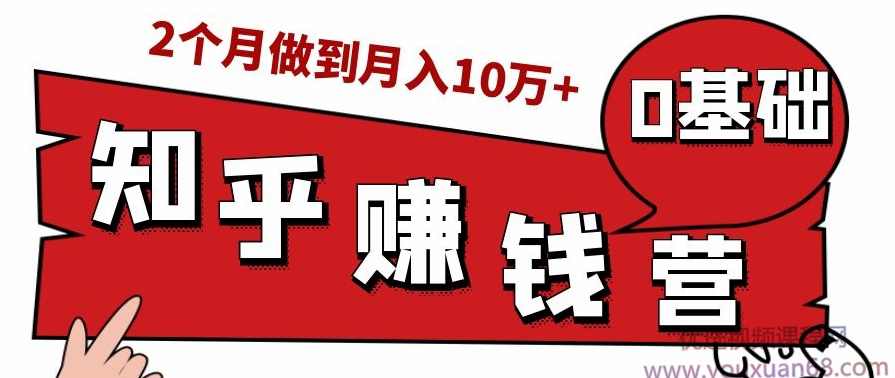 知乎赚钱实战营，0门槛，每天1小时，从月入2000到2个月做到月入10万+,课程,副业,第1张