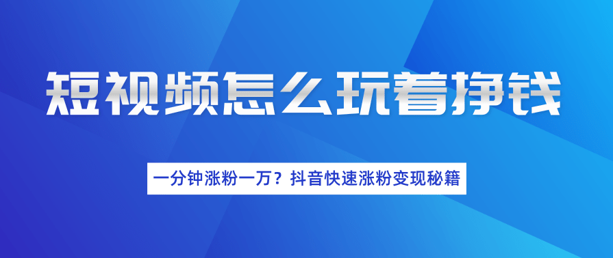 短视频怎么玩着挣钱？一分钟涨粉一万？抖音快速涨粉变现秘籍（完结）,第2张