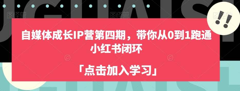 自媒体成长IP营第四期,带你从0到1跑通小红书闭环,课程,直播,定位,模板,成长,第1张 自媒体成长IP营第四期,带你从0到1跑通小红书闭环,课程,直播,定位,模板,成长,第1张