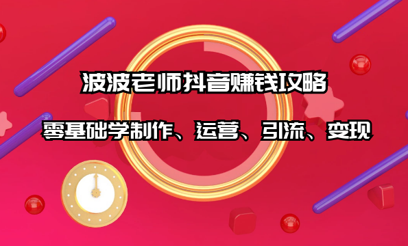 波波老师抖音赚钱攻略：零基础学制作、运营、引流、变现（全套课程）,课程,定位,健康,攻略,第1张