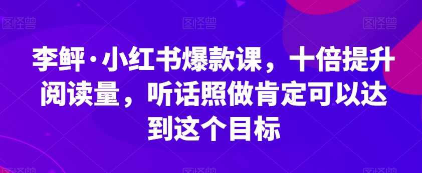 李鲆·小红书爆款课，十倍提升阅读量，听话照做肯定可以达到这个目标,目标,第1张