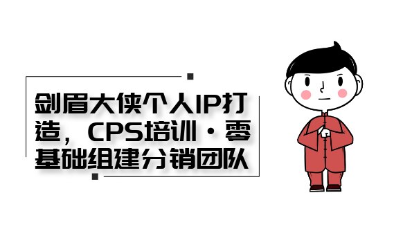 剑眉大侠个人IP打造， CPS培训·0基础组建分销团队