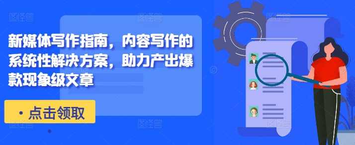 新媒体写作指南，内容写作的系统性解决方案，助力产出爆款现象级文章,课程,模板,第1张