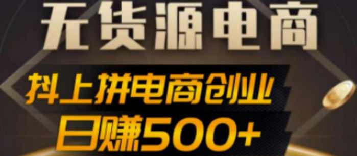 抖上拼无货源电商创业项目、外面收费12800，日赚500+的案例解析参考