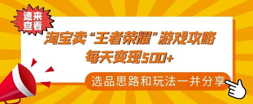 某付款文章《淘宝卖“王者荣耀”游戏攻略，每天变现500+，选品思路+玩法》,课程,学习,支持,攻略,第1张
