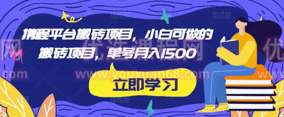 携程平台搬砖项目，小白可做的搬砖项目，单号月入1500