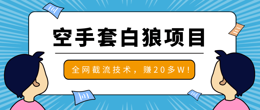 2020最新空手套白狼项目，全网批量截流技术，一个月实战成功赚20多W+