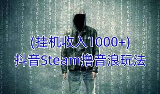 抖音Steam撸音浪玩法，挂机一天收入1000+不露脸 不说话 不封号 社恐人群福音,课程,直播,养成,STEAM游戏,第1张